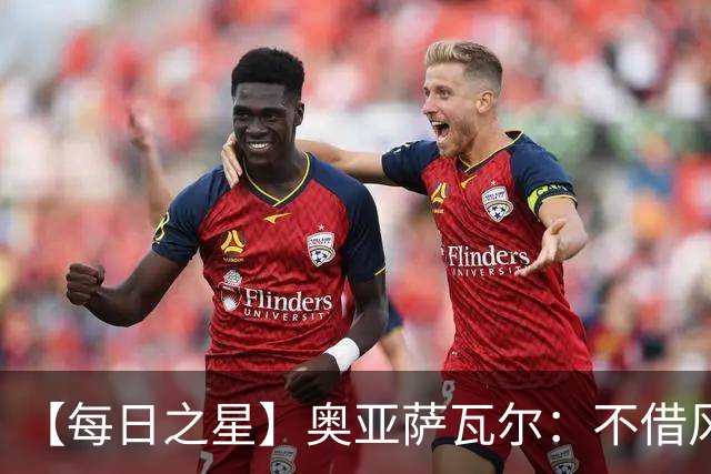 【每日之星】奥亚萨瓦尔：不借风雷自成风暴 重铸西班牙锋刃