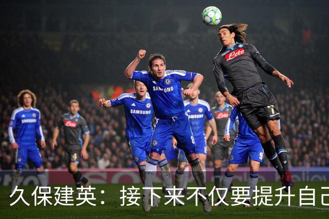 久保建英：接下来不仅要提升自己还要管理好身体，不能再拖累球队