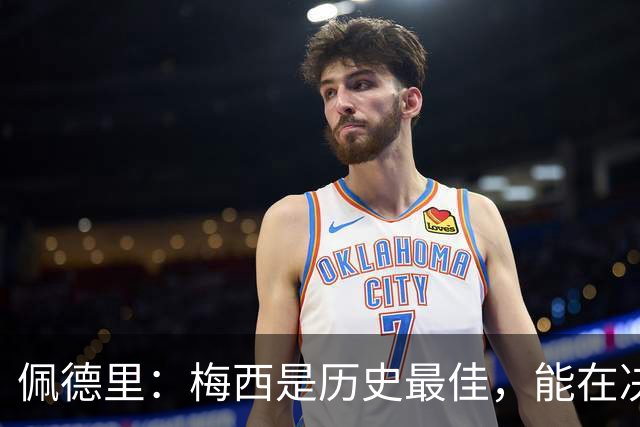 佩德里：梅西是历史最佳，能在决赛遇到他是最棒的梦想