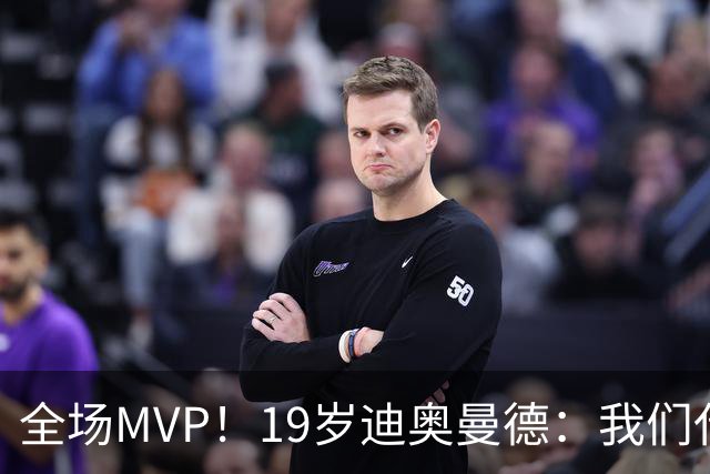 全场MVP！19岁迪奥曼德：我们代表3300万民众 会拼尽一切书写历史
