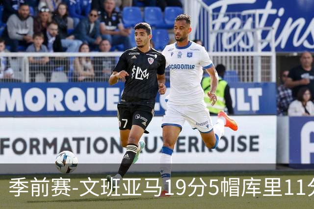 季前赛-文班亚马19分5帽库里11分 马刺胜勇士