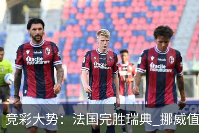 竞彩大势：法国完胜瑞典 挪威值得信任