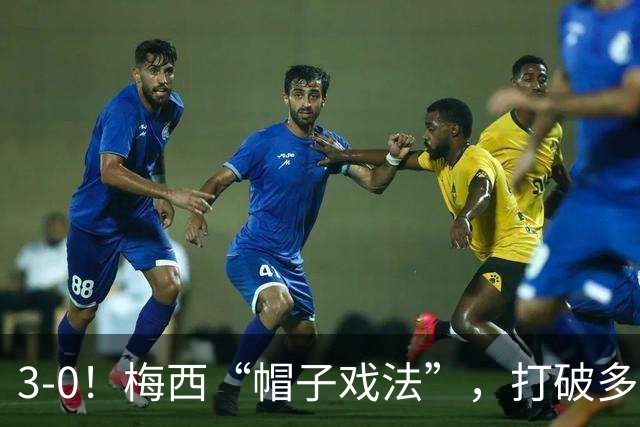 3-0！梅西“帽子戏法”，打破多项纪录，齐达内儿子“发挥失常”