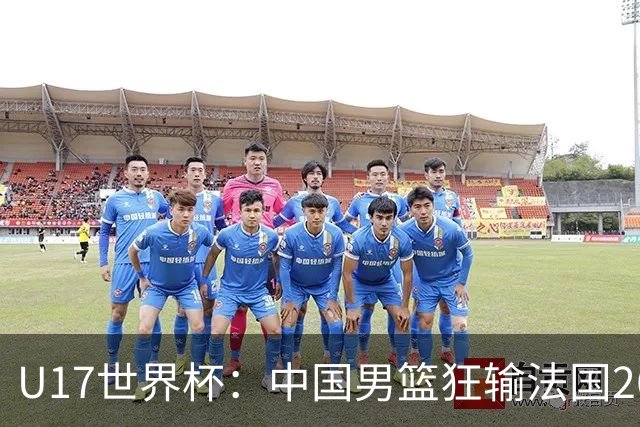 U17世界杯：中国男篮狂输法国26分无缘八强 刘玄昱20+7张子一7中7